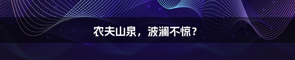 农夫山泉，波澜不惊？