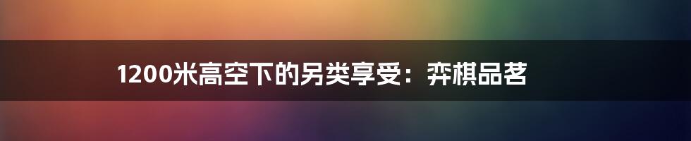 1200米高空下的另类享受:弈棋品茗