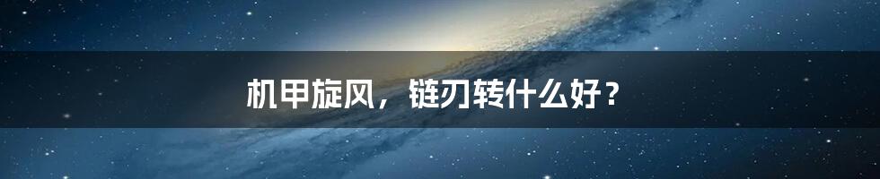 机甲旋风,链刃转什么好?