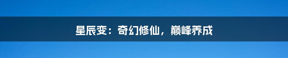 星辰变:奇幻修仙,巅峰养成