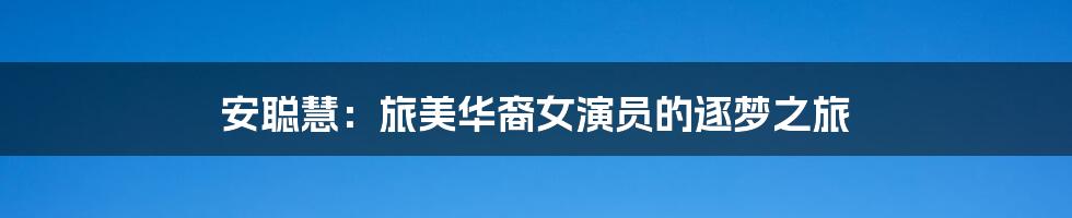 安聪慧:旅美华裔女演员的逐梦之旅