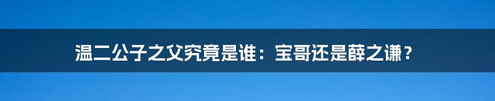 温二公子之父究竟是谁:宝哥还是薛之谦?