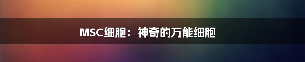 MSC细胞:神奇的万能细胞