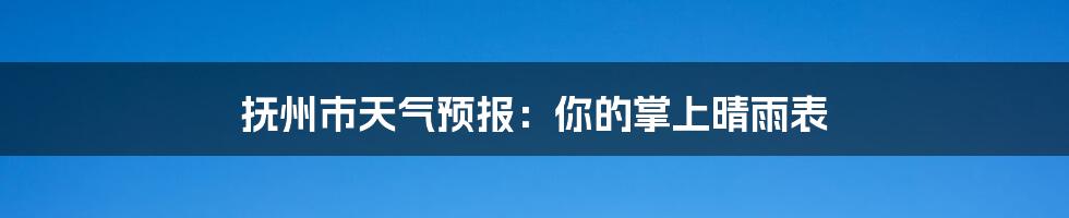 抚州市天气预报：你的掌上晴雨表