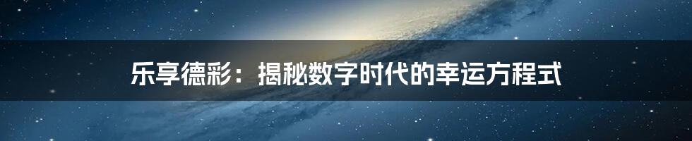 乐享德彩：揭秘数字时代的幸运方程式