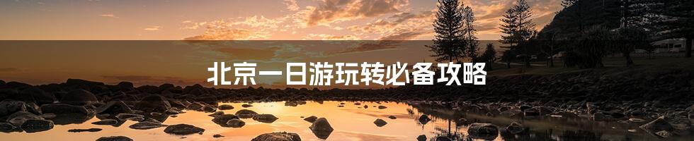 北京一日游玩转必备攻略