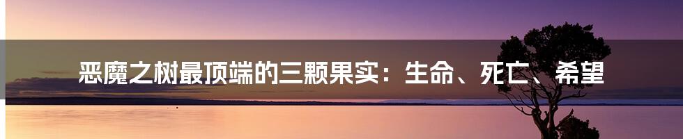 恶魔之树最顶端的三颗果实:生命、死亡、希望