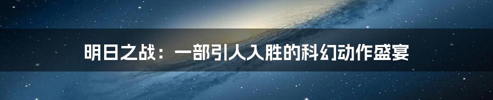 明日之战:一部引人入胜的科幻动作盛宴