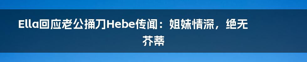 Ella回应老公捅刀Hebe传闻:姐妹情深,绝无芥蒂