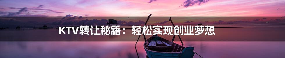 KTV转让秘籍：轻松实现创业梦想