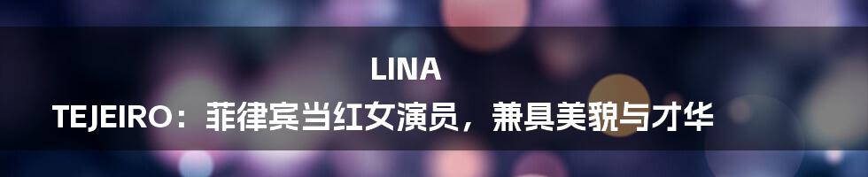 LINA TEJEIRO:菲律宾当红女演员,兼具美貌与才华