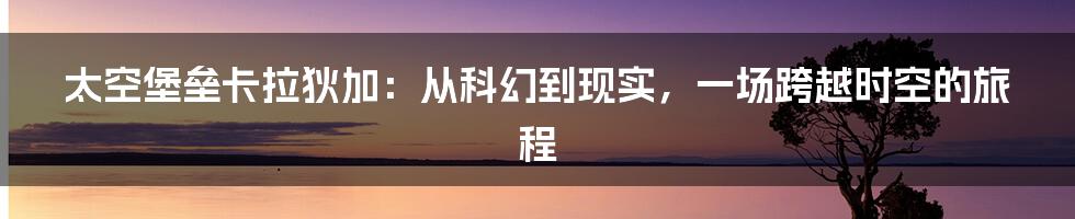 太空堡垒卡拉狄加:从科幻到现实,一场跨越时空的旅程