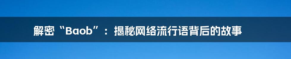 解密“Baob”:揭秘网络流行语背后的故事
