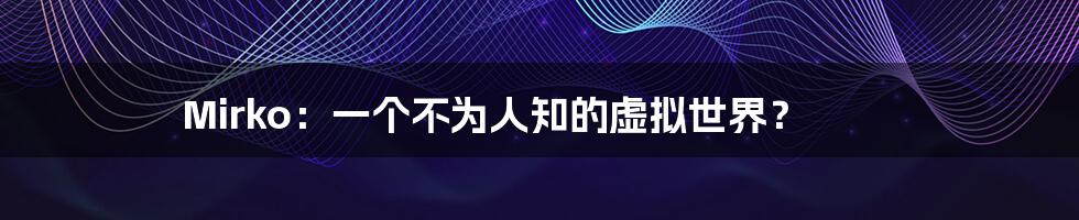 Mirko:一个不为人知的虚拟世界?