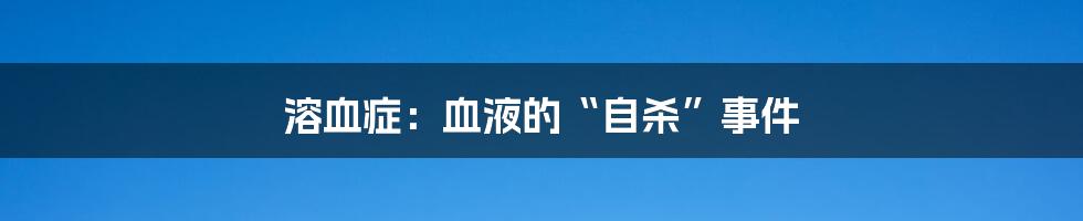 溶血症:血液的“自杀”事件