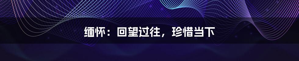 缅怀:回望过往,珍惜当下