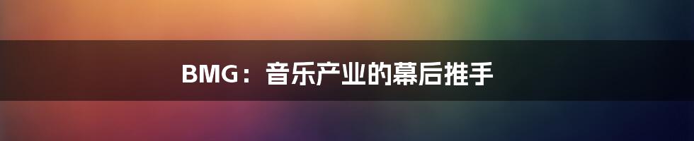 BMG:音乐产业的幕后推手