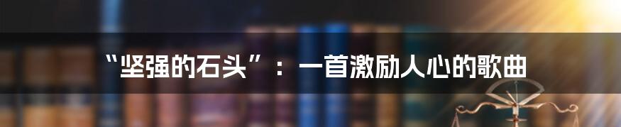 “坚强的石头”：一首激励人心的歌曲