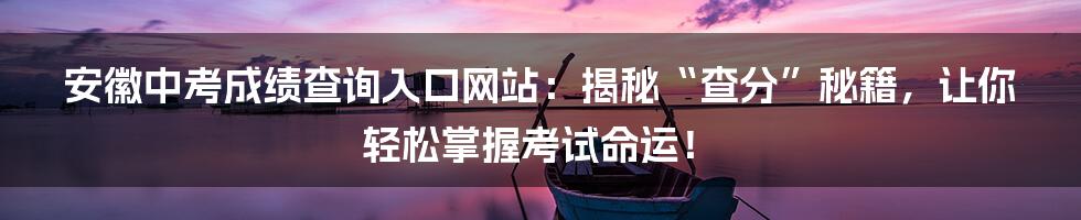 安徽中考成绩查询入口网站:揭秘“查分”秘籍,让你轻松掌握考试命运!