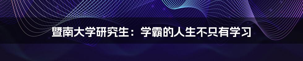 暨南大学研究生:学霸的人生不只有学习