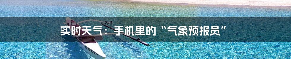 实时天气:手机里的“气象预报员”