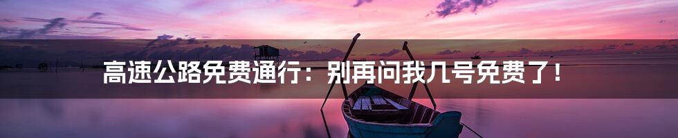 高速公路免费通行:别再问我几号免费了!