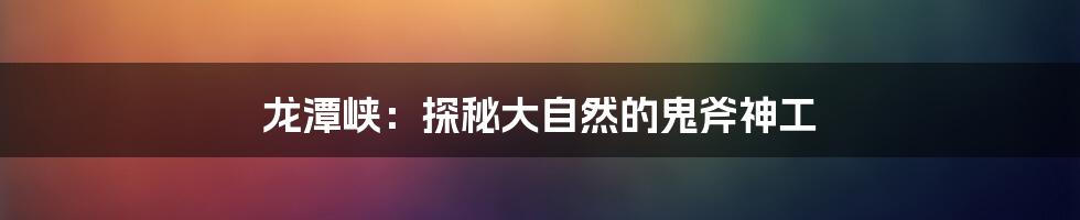 龙潭峡:探秘大自然的鬼斧神工