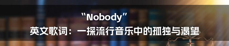 “Nobody” 英文歌词:一探流行音乐中的孤独与渴望