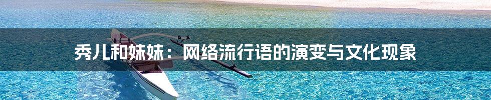 秀儿和妹妹:网络流行语的演变与文化现象