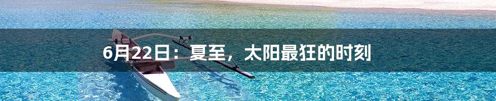 6月22日：夏至，太阳最狂的时刻