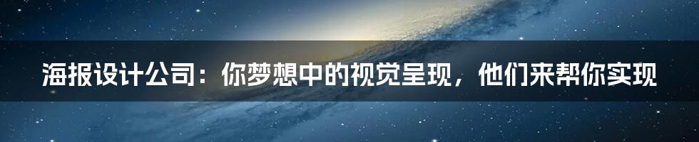 海报设计公司:你梦想中的视觉呈现,他们来帮你实现