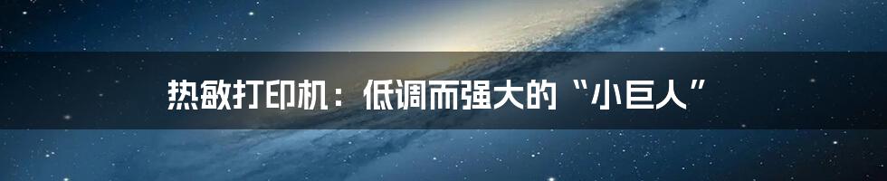 热敏打印机:低调而强大的“小巨人”