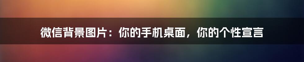 微信背景图片:你的手机桌面,你的个性宣言