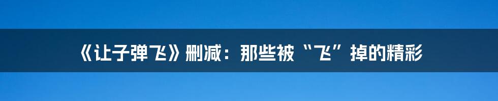 《让子弹飞》删减:那些被“飞”掉的精彩