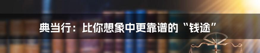 典当行：比你想象中更靠谱的“钱途”