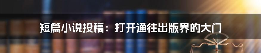 短篇小说投稿:打开通往出版界的大门