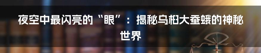 夜空中最闪亮的“眼”:揭秘乌桕大蚕蛾的神秘世界