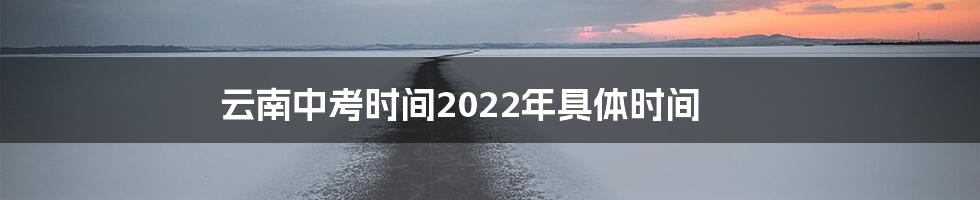 云南中考时间2022年具体时间