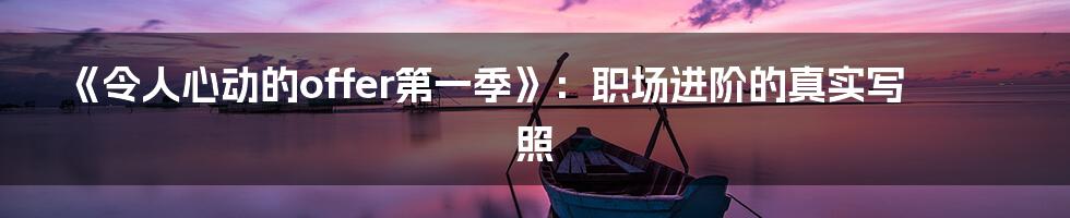 《令人心动的offer第一季》:职场进阶的真实写照
