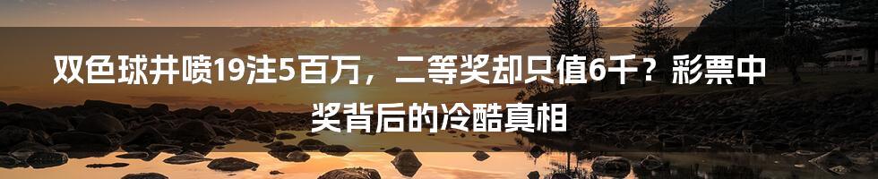 双色球井喷19注5百万，二等奖却只值6千？彩票中奖背后的冷酷真相