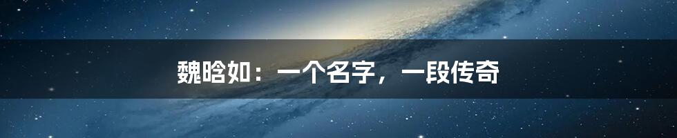 魏晗如：一个名字，一段传奇