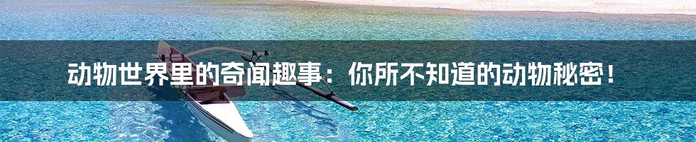 动物世界里的奇闻趣事:你所不知道的动物秘密!