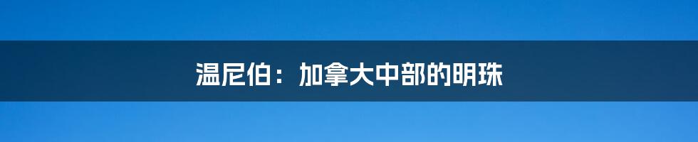 温尼伯:加拿大中部的明珠