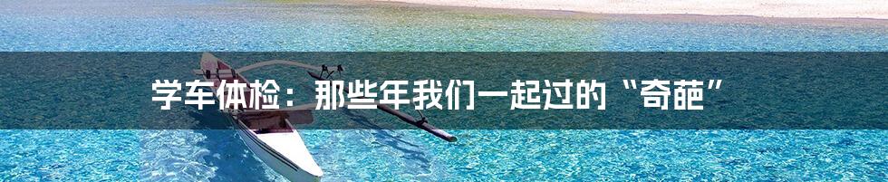 学车体检:那些年我们一起过的“奇葩”