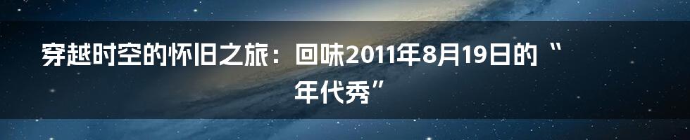 穿越时空的怀旧之旅:回味2011年8月19日的“年代秀”