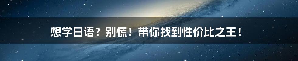 想学日语?别慌!带你找到性价比之王!