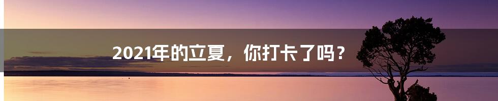 2021年的立夏，你打卡了吗？