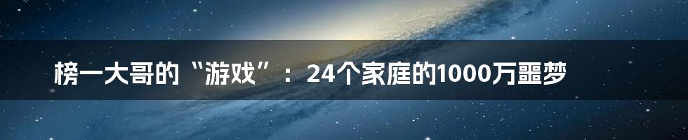 榜一大哥的“游戏”:24个家庭的1000万噩梦