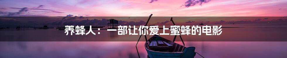 养蜂人:一部让你爱上蜜蜂的电影