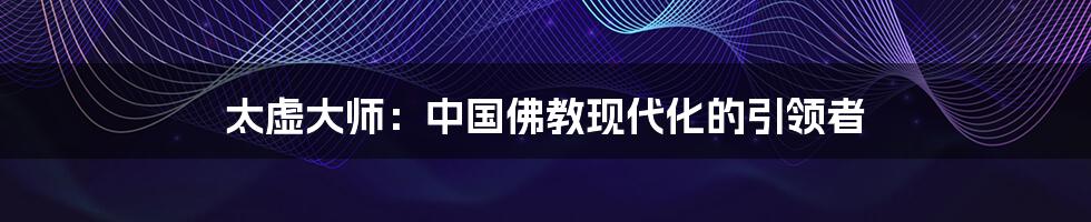 太虚大师：中国佛教现代化的引领者